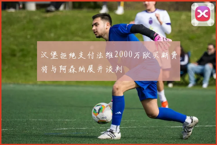 汉堡拒绝支付法维2000万欧买断费将与阿森纳展开谈判