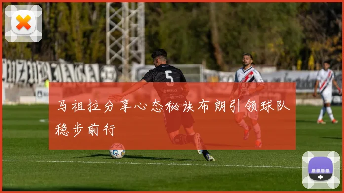 马祖拉分享心态秘诀布朗引领球队稳步前行
