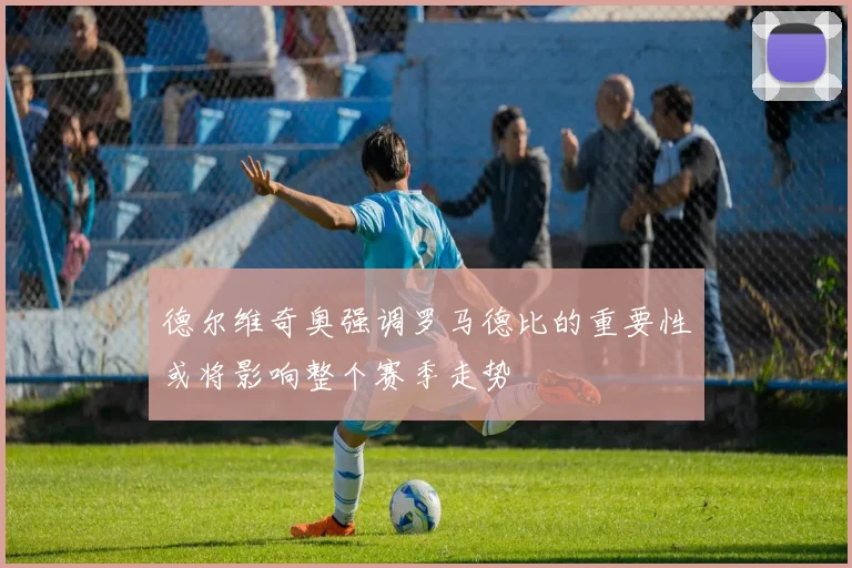 德尔维奇奥强调罗马德比的重要性或将影响整个赛季走势