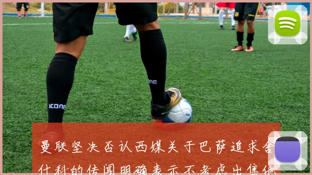 曼联坚决否认西媒关于巴萨追求舍什科的传闻明确表示不考虑出售他