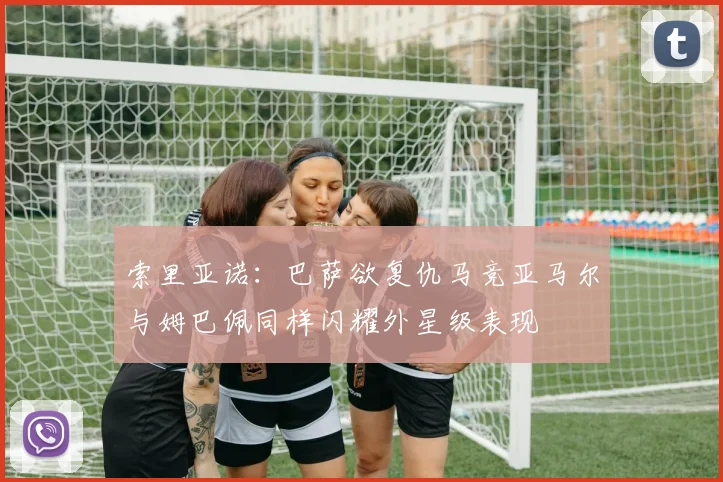 索里亚诺：巴萨欲复仇马竞亚马尔与姆巴佩同样闪耀外星级表现