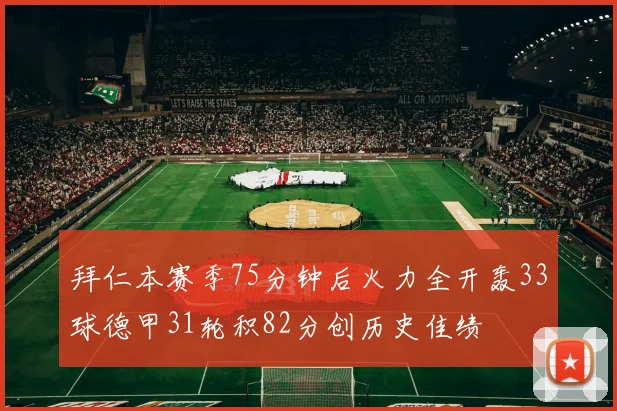 拜仁本赛季75分钟后火力全开轰33球德甲31轮积82分创历史佳绩